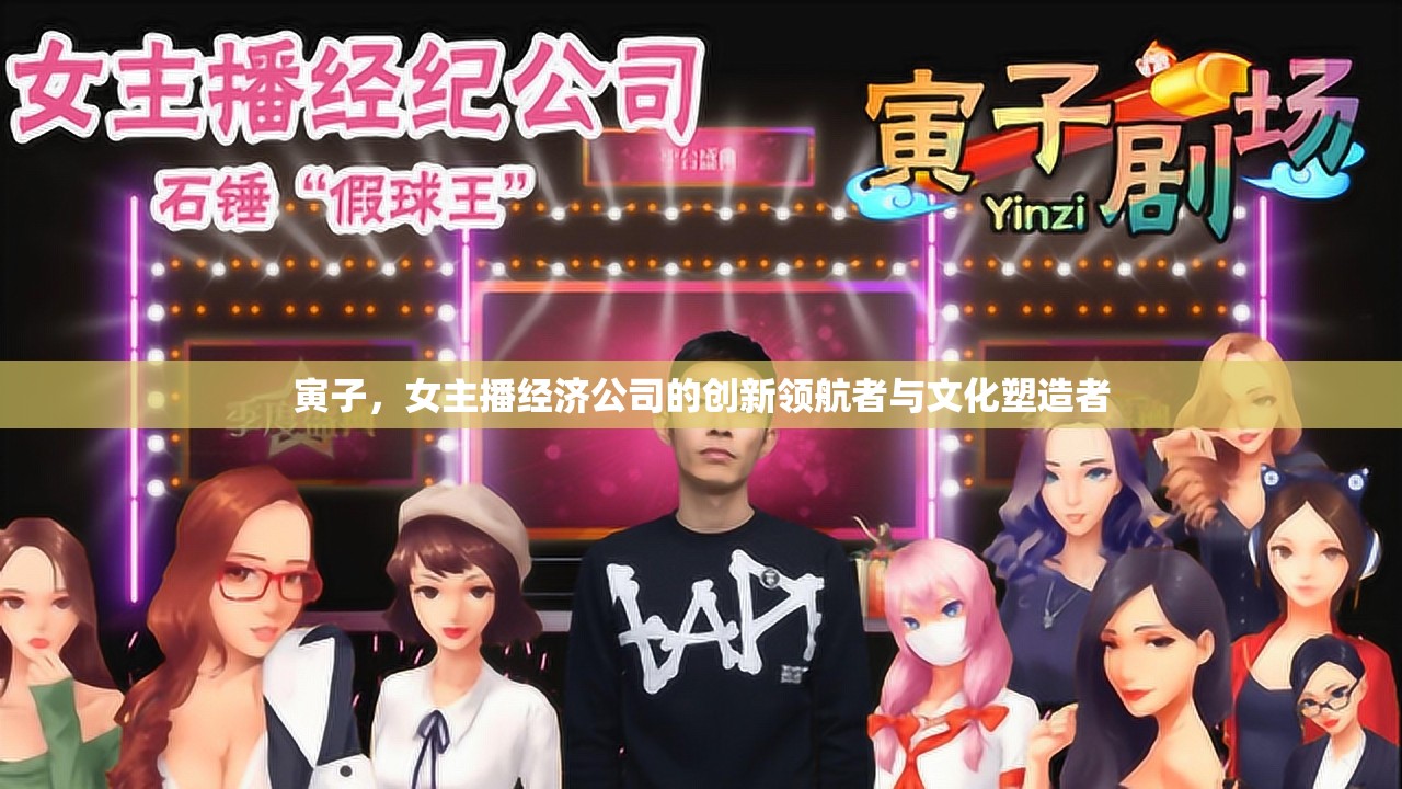 寅子，女主播經(jīng)濟公司的創(chuàng)新領(lǐng)航者與文化塑造者