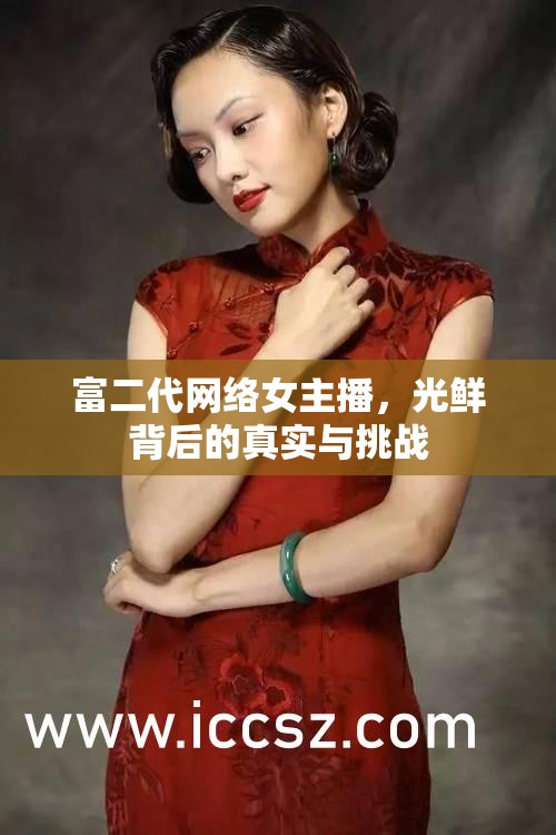 富二代網(wǎng)絡(luò)女主播，光鮮背后的真實與挑戰(zhàn)