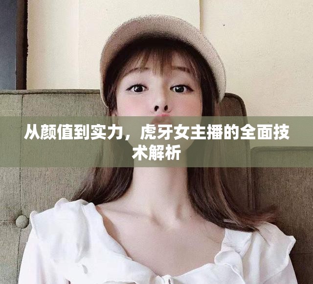 從顏值到實力，虎牙女主播的全面技術(shù)解析