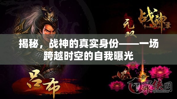 揭秘，戰(zhàn)神的真實身份——一場跨越時空的自我曝光
