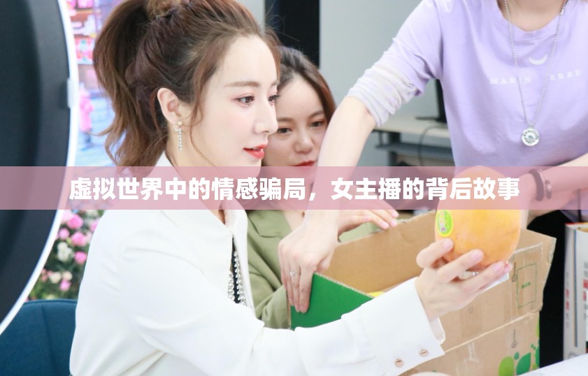 虛擬世界中的情感騙局，女主播的背后故事