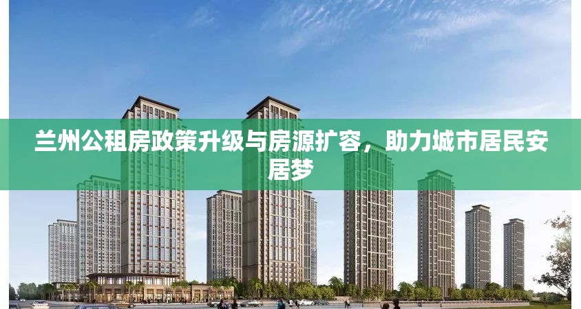 蘭州公租房政策升級(jí)與房源擴(kuò)容，助力城市居民安居夢(mèng)