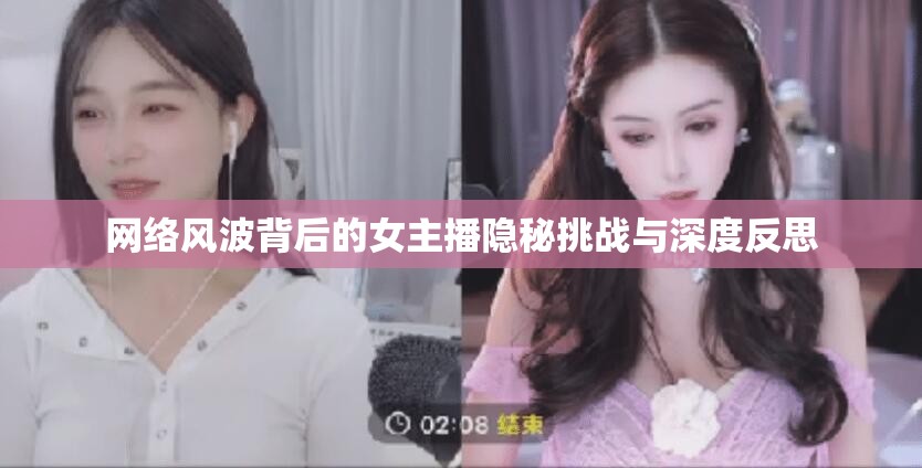 網(wǎng)絡(luò)風波背后的女主播隱秘挑戰(zhàn)與深度反思