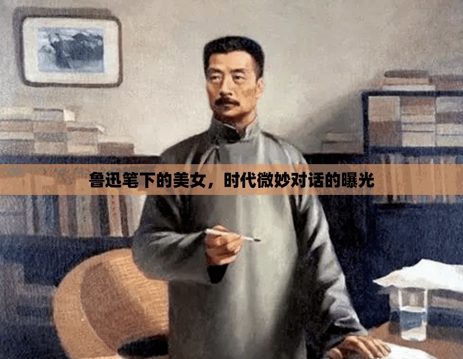 魯迅筆下的美女，時代微妙對話的曝光