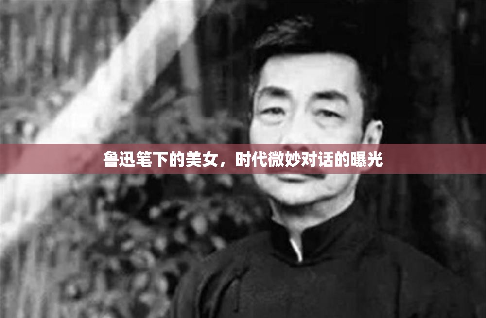 魯迅筆下的美女，時代微妙對話的曝光