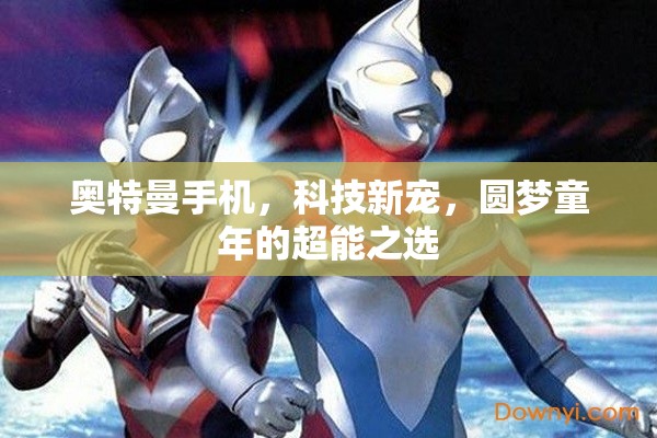 奧特曼手機，科技新寵，圓夢童年的超能之選
