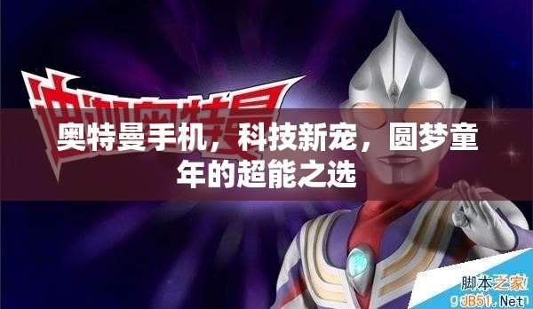 奧特曼手機，科技新寵，圓夢童年的超能之選