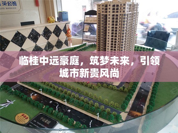 臨桂中遠(yuǎn)豪庭，筑夢未來，引領(lǐng)城市新貴風(fēng)尚