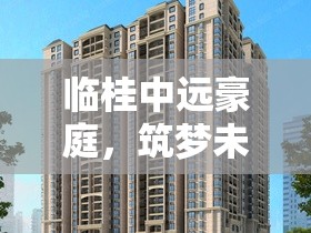 臨桂中遠(yuǎn)豪庭，筑夢未來，引領(lǐng)城市新貴風(fēng)尚