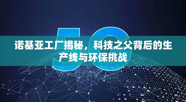 諾基亞工廠揭秘，科技之父背后的生產(chǎn)線與環(huán)保挑戰(zhàn)