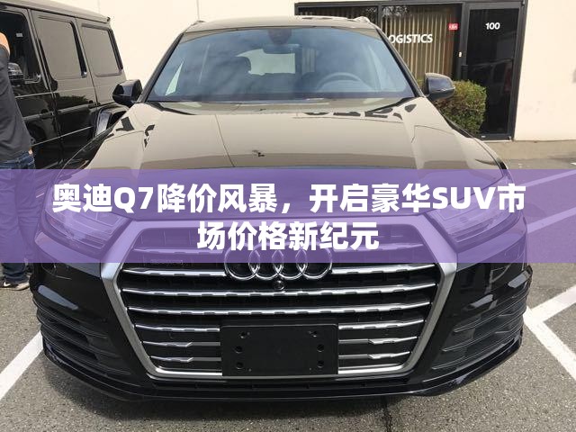 奧迪Q7降價風(fēng)暴，開啟豪華SUV市場價格新紀(jì)元