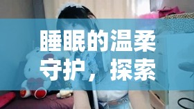 睡眠的溫柔守護(hù)，探索在線助眠女主播的魅力之夜