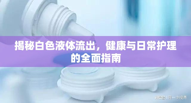 揭秘白色液體流出，健康與日常護(hù)理的全面指南