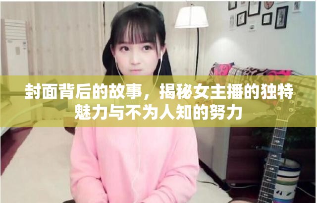 封面背后的故事，揭秘女主播的獨(dú)特魅力與不為人知的努力