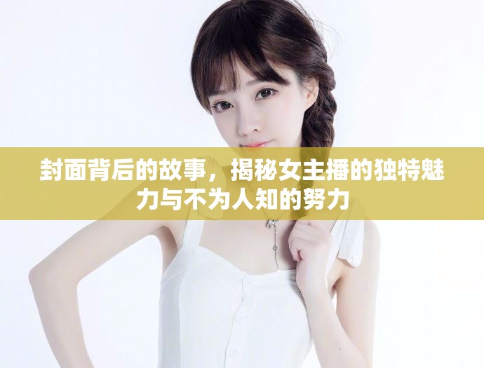 封面背后的故事，揭秘女主播的獨(dú)特魅力與不為人知的努力