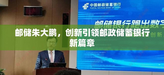 郵儲朱大鵬，創(chuàng)新引領郵政儲蓄銀行新篇章