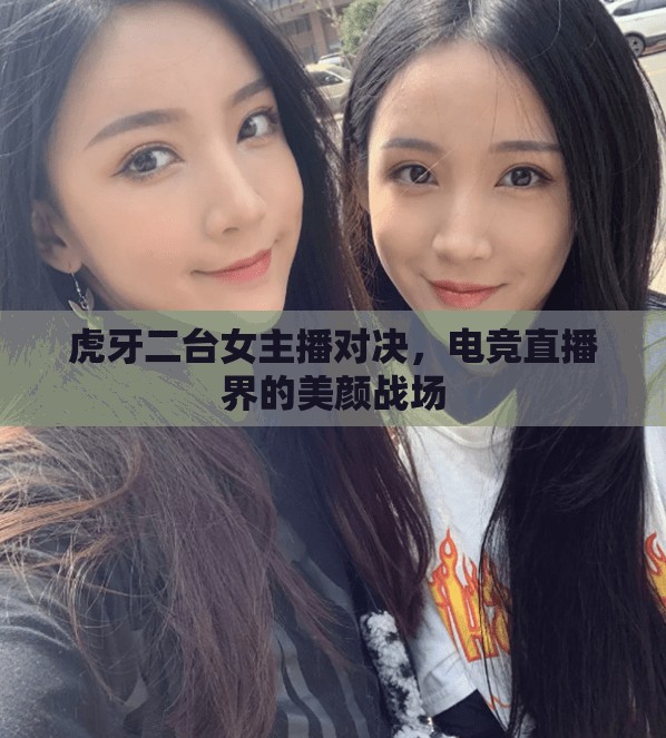 虎牙二臺女主播對決，電競直播界的美顏戰(zhàn)場
