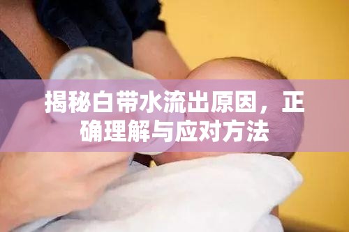 揭秘白帶水流出原因，正確理解與應(yīng)對方法