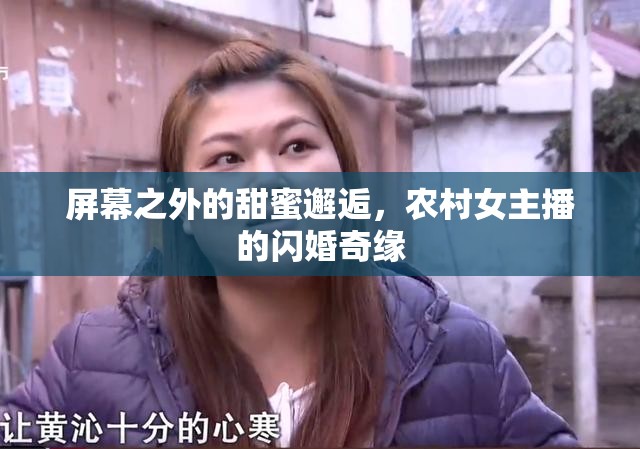 屏幕之外的甜蜜邂逅，農(nóng)村女主播的閃婚奇緣