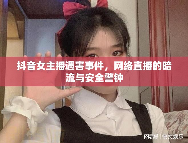 抖音女主播遇害事件，網(wǎng)絡(luò)直播的暗流與安全警鐘