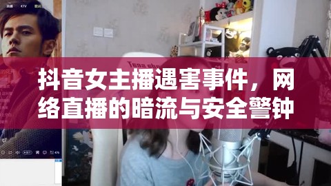 抖音女主播遇害事件，網(wǎng)絡(luò)直播的暗流與安全警鐘