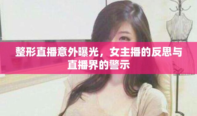 整形直播意外曝光，女主播的反思與直播界的警示