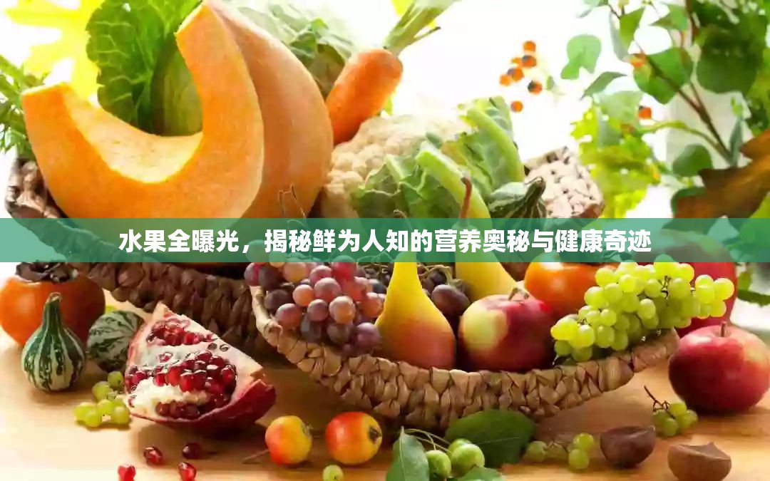 水果全曝光，揭秘鮮為人知的營養(yǎng)奧秘與健康奇跡