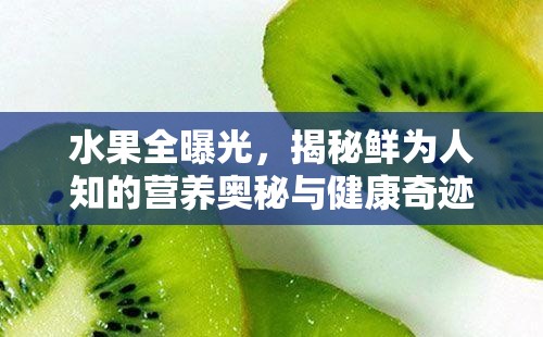 水果全曝光，揭秘鮮為人知的營養(yǎng)奧秘與健康奇跡