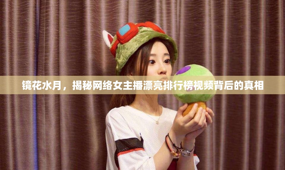 鏡花水月，揭秘網(wǎng)絡(luò)女主播漂亮排行榜視頻背后的真相
