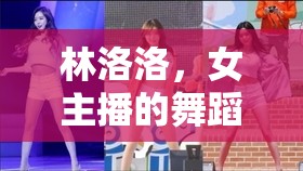 林洛洛，女主播的舞蹈魅力全記錄
