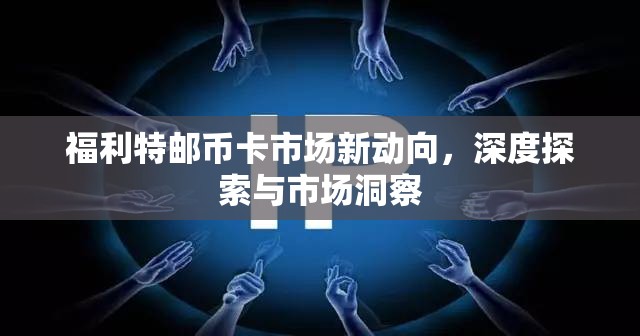 福利特郵幣卡市場新動向，深度探索與市場洞察