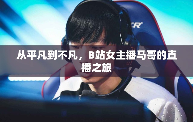 從平凡到不凡，B站女主播馬哥的直播之旅