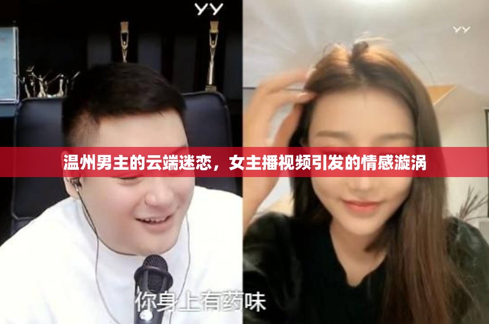 溫州男主的云端迷戀，女主播視頻引發(fā)的情感漩渦