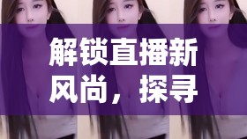 解鎖直播新風(fēng)尚，探尋夢(mèng)幻星辰的魅力——美女主播的ID之旅