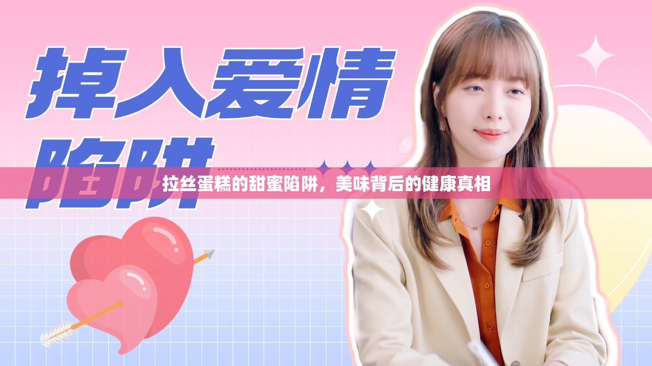 拉絲蛋糕的甜蜜陷阱，美味背后的健康真相