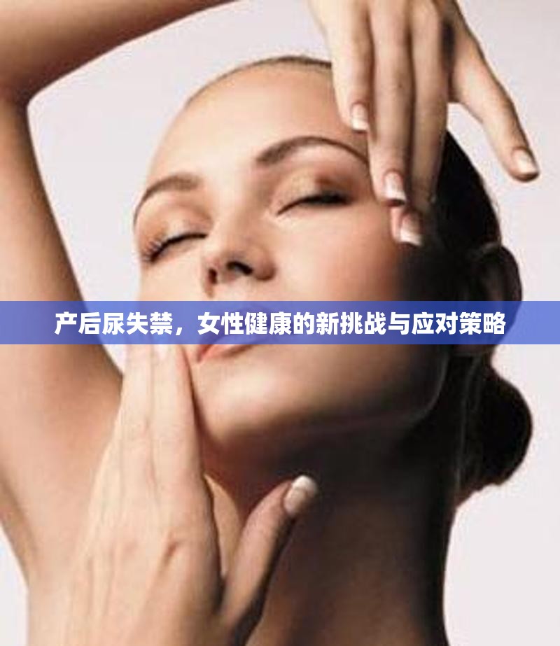 產(chǎn)后尿失禁，女性健康的新挑戰(zhàn)與應(yīng)對策略