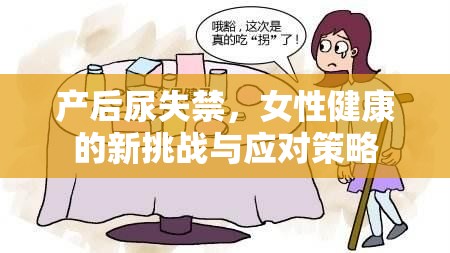產(chǎn)后尿失禁，女性健康的新挑戰(zhàn)與應(yīng)對策略