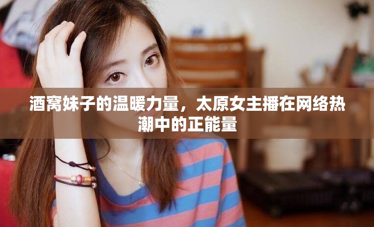 酒窩妹子的溫暖力量，太原女主播在網(wǎng)絡(luò)熱潮中的正能量