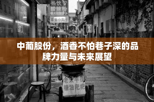 中葡股份，酒香不怕巷子深的品牌力量與未來展望