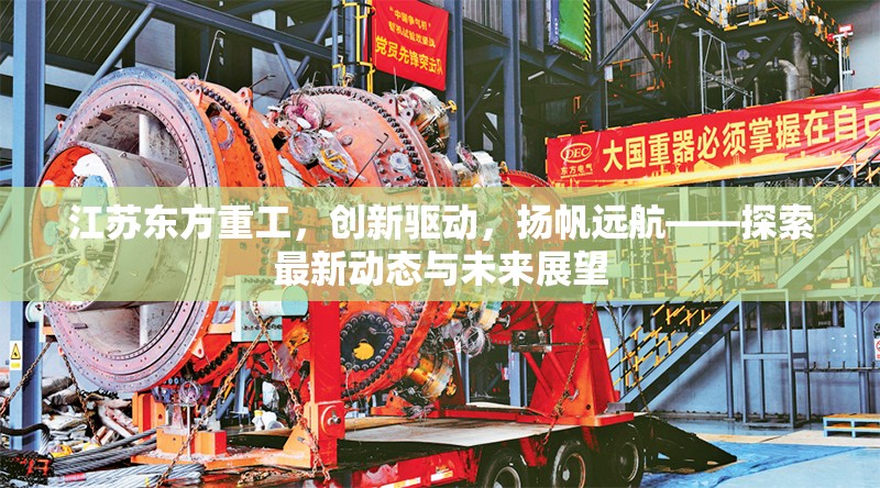 江蘇東方重工，創(chuàng)新驅(qū)動(dòng)，揚(yáng)帆遠(yuǎn)航——探索最新動(dòng)態(tài)與未來展望