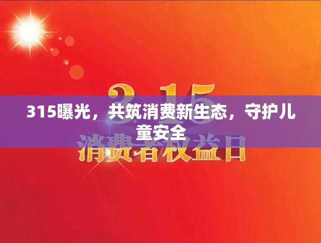 315曝光，共筑消費(fèi)新生態(tài)，守護(hù)兒童安全