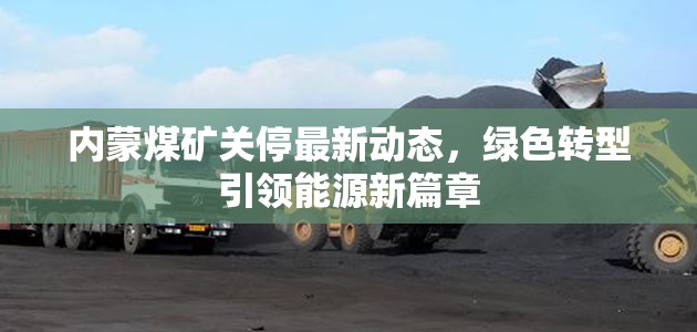 內(nèi)蒙煤礦關(guān)停最新動(dòng)態(tài)，綠色轉(zhuǎn)型引領(lǐng)能源新篇章