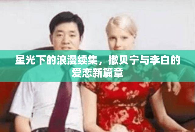 星光下的浪漫續(xù)集，撒貝寧與李白的愛戀新篇章