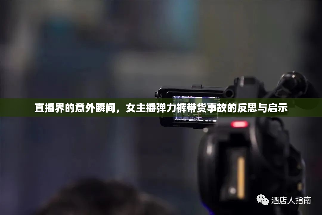 直播界的意外瞬間，女主播彈力褲帶貨事故的反思與啟示
