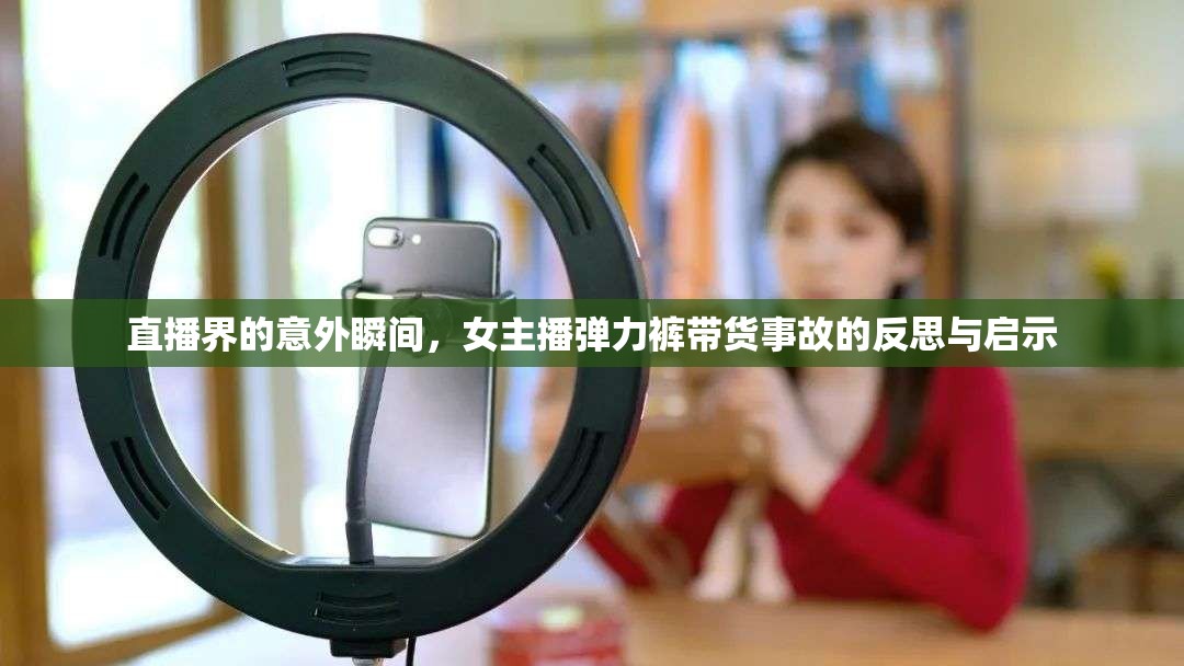 直播界的意外瞬間，女主播彈力褲帶貨事故的反思與啟示
