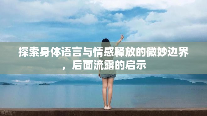 探索身體語(yǔ)言與情感釋放的微妙邊界，后面流露的啟示