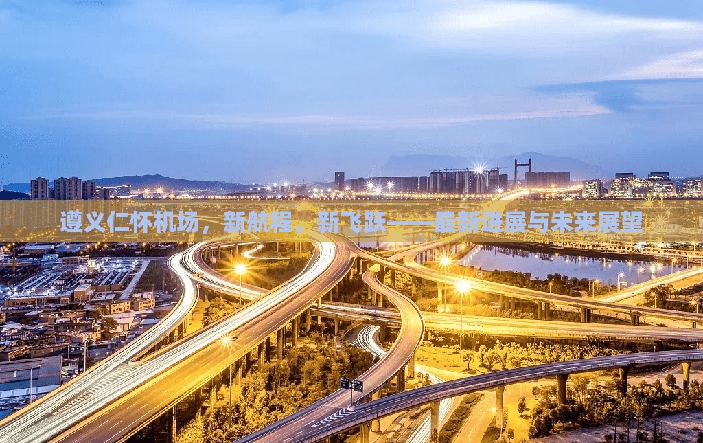 遵義仁懷機(jī)場，新航程，新飛躍——最新進(jìn)展與未來展望