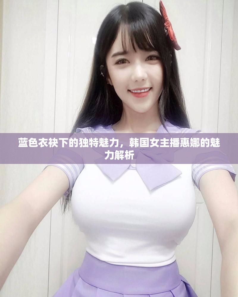 藍(lán)色衣袂下的獨(dú)特魅力，韓國(guó)女主播惠娜的魅力解析