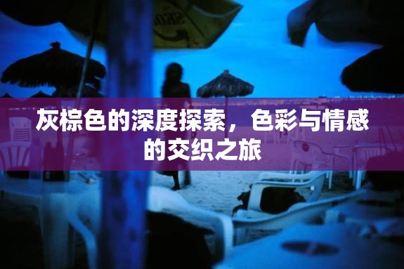 灰棕色的深度探索，色彩與情感的交織之旅