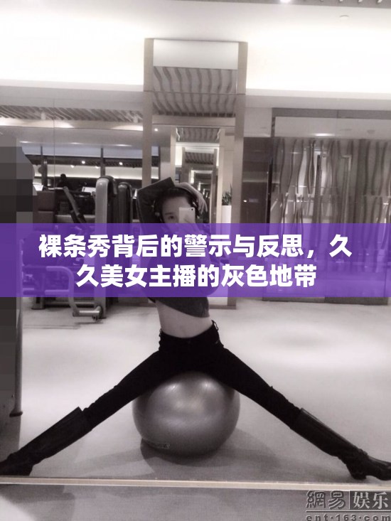裸條秀背后的警示與反思，久久美女主播的灰色地帶